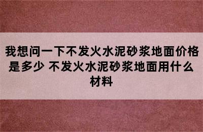 我想问一下不发火水泥砂浆地面价格是多少 不发火水泥砂浆地面用什么材料